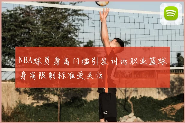 NBA球员身高门槛引发讨论职业篮球身高限制标准受关注