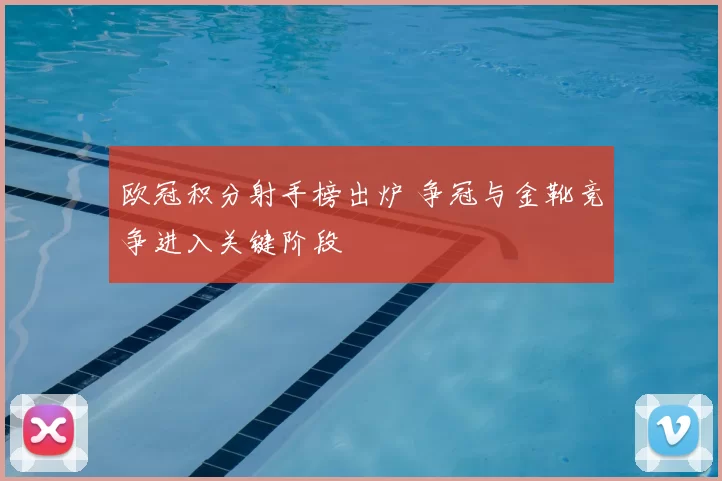 欧冠积分射手榜出炉 争冠与金靴竞争进入关键阶段