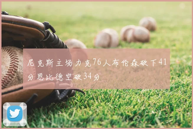 尼克斯主场力克76人布伦森砍下41分恩比德空砍34分