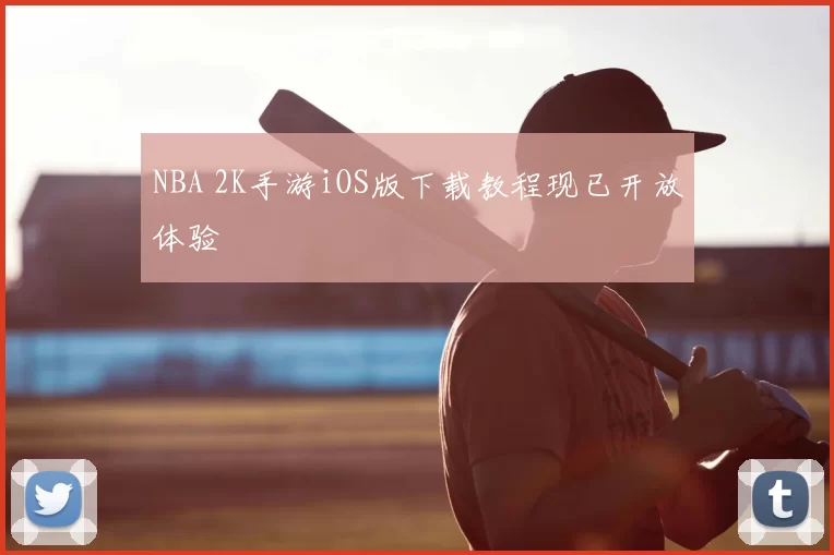 NBA 2K手游iOS版下载教程现已开放体验