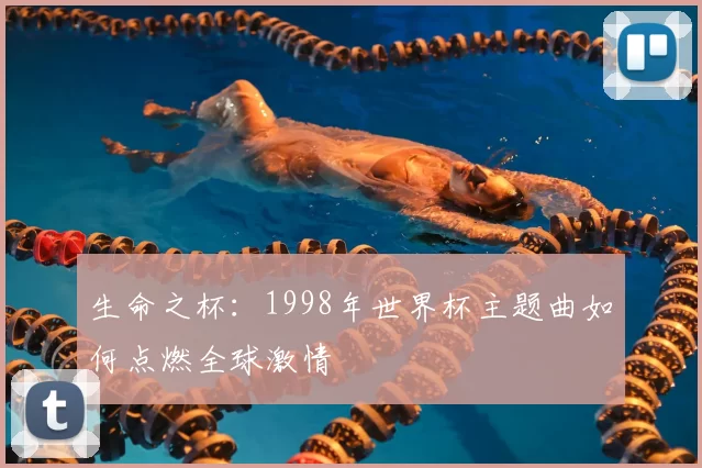 生命之杯:1998年世界杯主题曲如何点燃全球激情