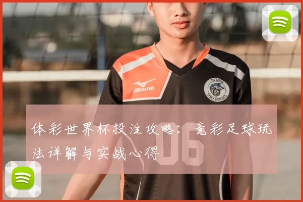 体彩世界杯投注攻略：竞彩足球玩法详解与实战心得