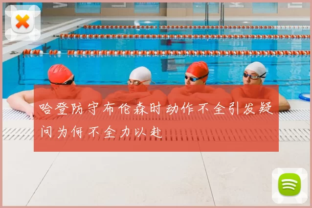 哈登防守布伦森时动作不全引发疑问为何不全力以赴