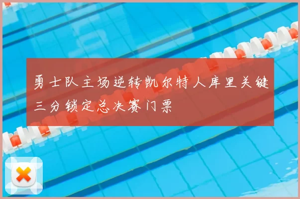 勇士队主场逆转凯尔特人库里关键三分锁定总决赛门票