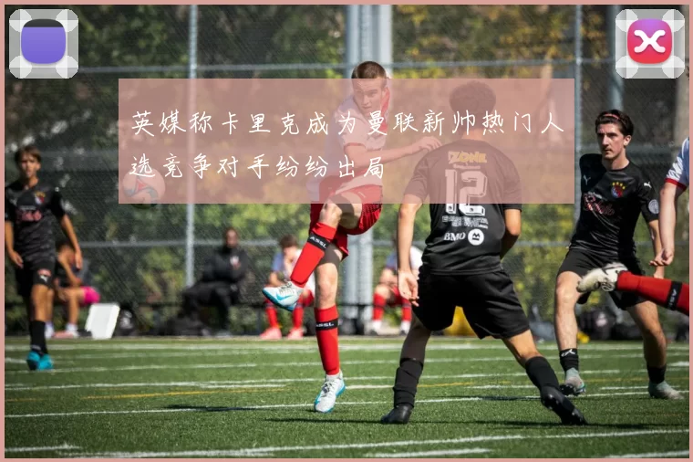 英媒称卡里克成为曼联新帅热门人选竞争对手纷纷出局