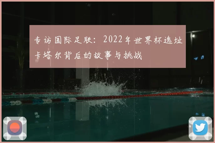 专访国际足联:2022年世界杯选址卡塔尔背后的故事与挑战