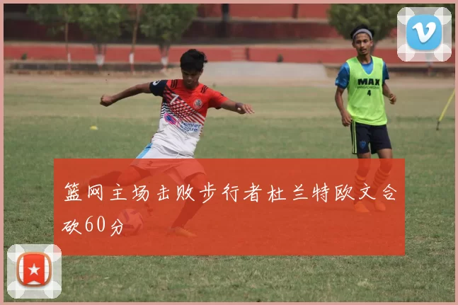 篮网主场击败步行者杜兰特欧文合砍60分