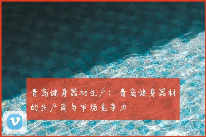 青岛健身器材生产:青岛健身器材的生产商与市场竞争力