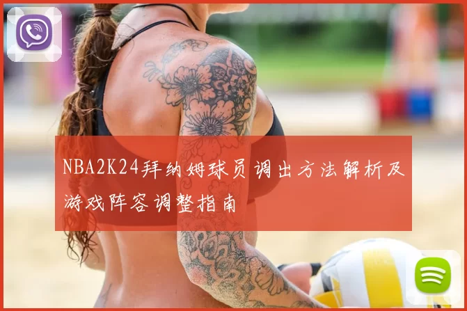 NBA2K24拜纳姆球员调出方法解析及游戏阵容调整指南