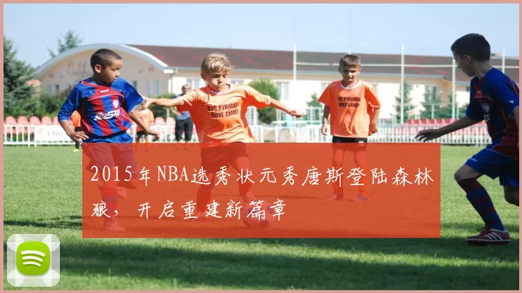 2015年NBA选秀状元秀唐斯登陆森林狼,开启重建新篇章