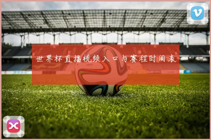世界杯直播视频入口与赛程时间表