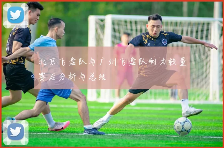 北京飞盘队与广州飞盘队耐力较量赛后分析与总结