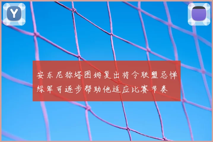 安东尼称塔图姆复出将令联盟忌惮绿军可逐步帮助他适应比赛节奏