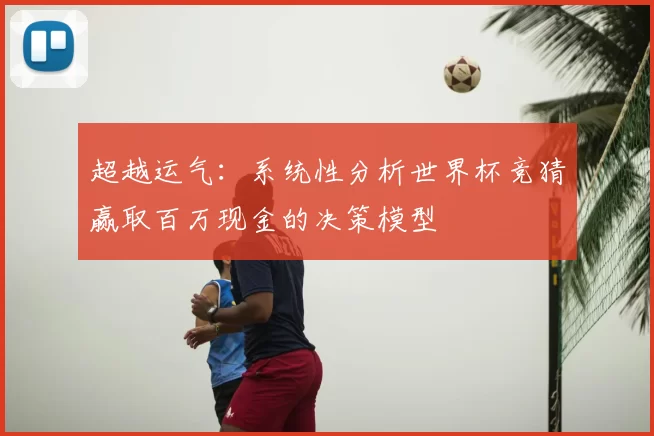 超越运气：系统性分析世界杯竞猜赢取百万现金的决策模型