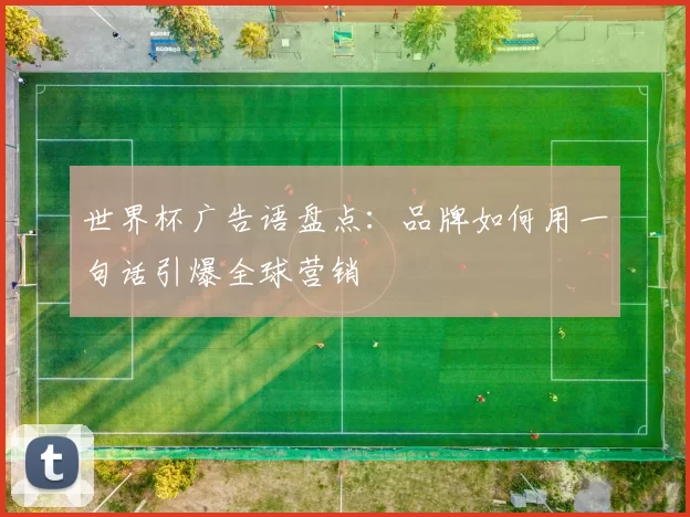 世界杯广告语盘点：品牌如何用一句话引爆全球营销