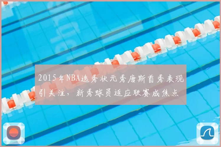 2015年NBA选秀状元秀唐斯首秀表现引关注，新秀球员适应联赛成焦点