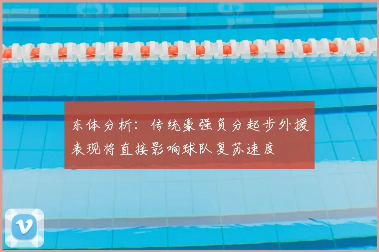 东体分析：传统豪强负分起步外援表现将直接影响球队复苏速度