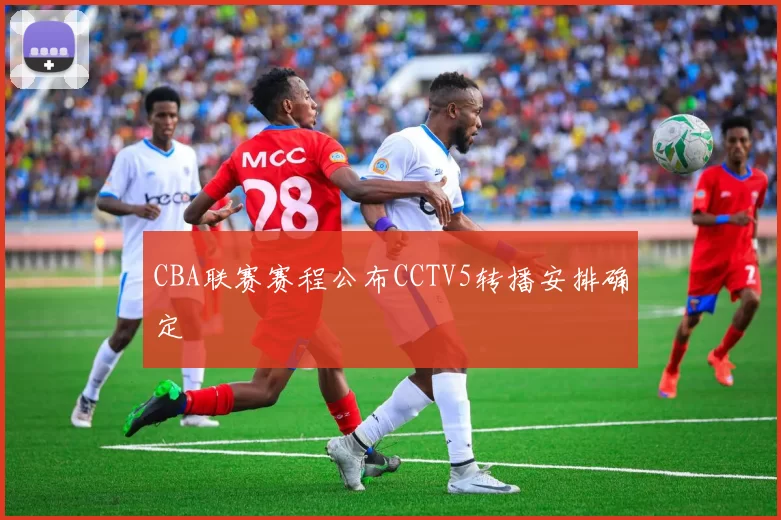 CBA联赛赛程公布CCTV5转播安排确定