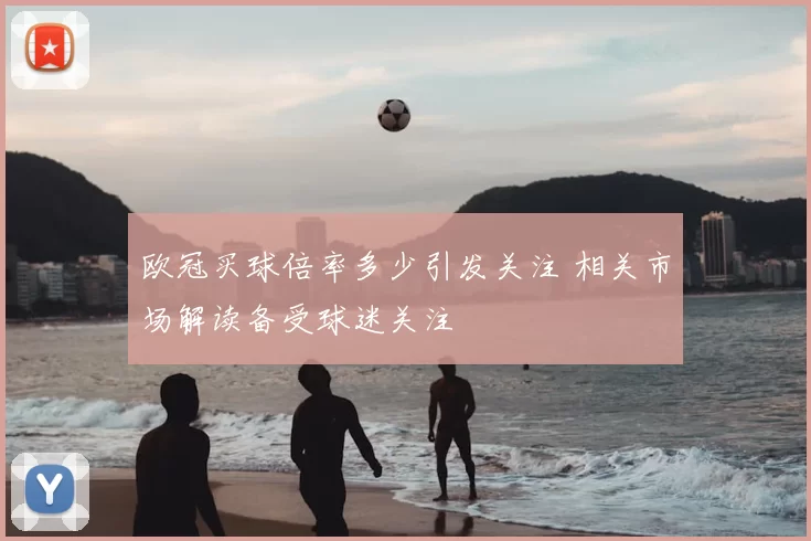 欧冠买球倍率多少引发关注 相关市场解读备受球迷关注