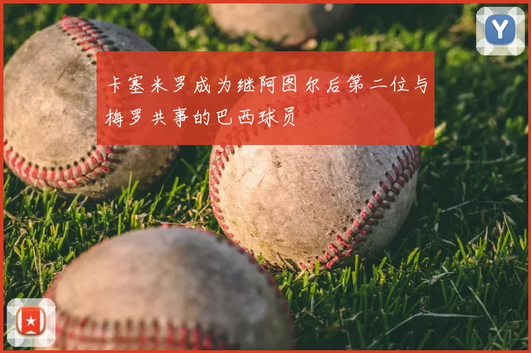 卡塞米罗成为继阿图尔后第二位与梅罗共事的巴西球员