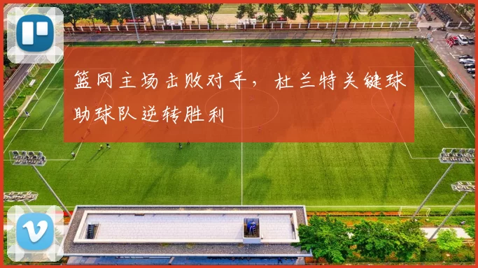 篮网主场击败对手，杜兰特关键球助球队逆转胜利