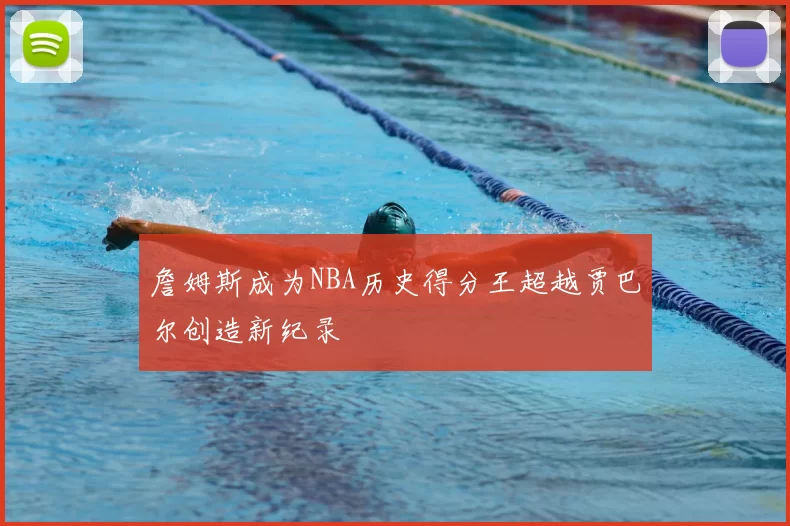 詹姆斯成为NBA历史得分王超越贾巴尔创造新纪录