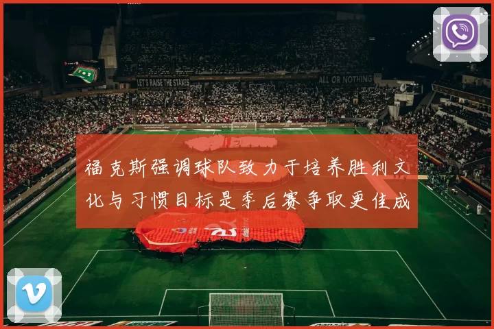 福克斯强调球队致力于培养胜利文化与习惯目标是季后赛争取更佳成绩