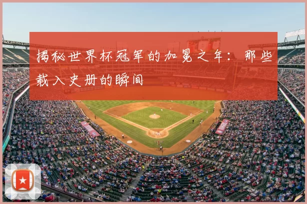揭秘世界杯冠军的加冕之年:那些载入史册的瞬间