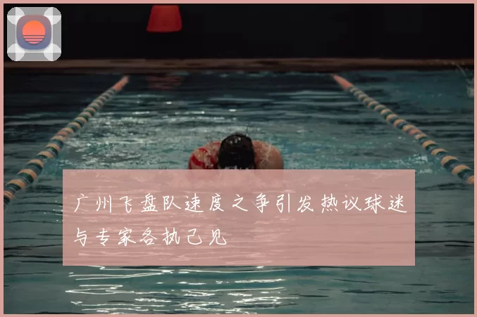 广州飞盘队速度之争引发热议球迷与专家各执己见