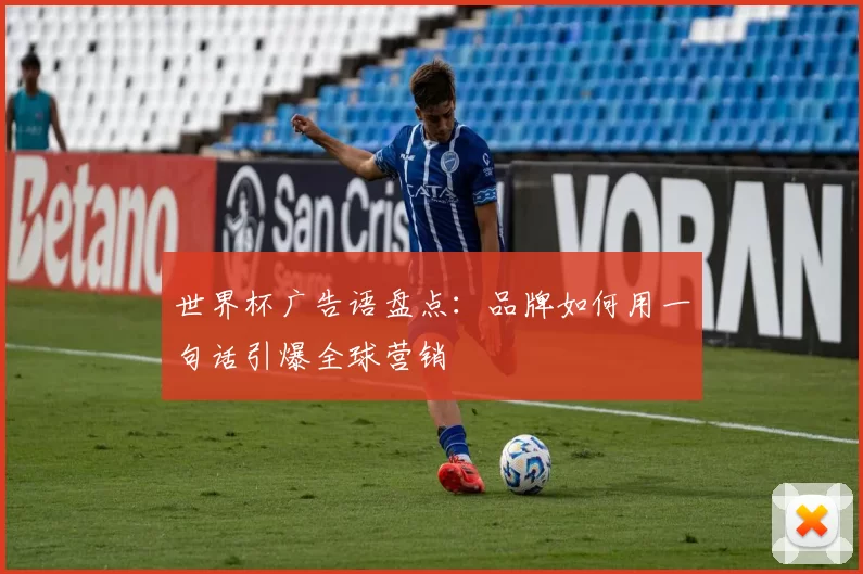 世界杯广告语盘点：品牌如何用一句话引爆全球营销