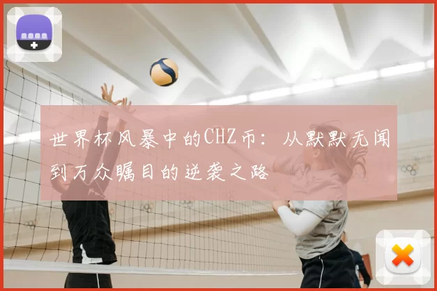 世界杯风暴中的CHZ币：从默默无闻到万众瞩目的逆袭之路