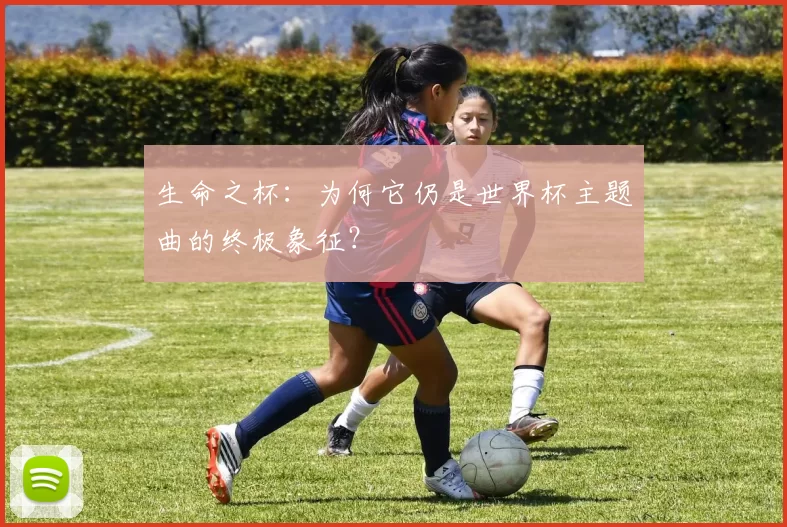 生命之杯：为何它仍是世界杯主题曲的终极象征？