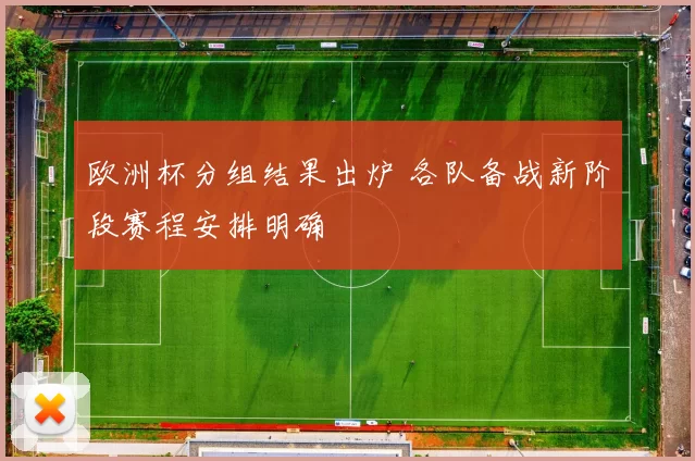 欧洲杯分组结果出炉 各队备战新阶段赛程安排明确
