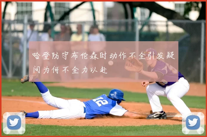 哈登防守布伦森时动作不全引发疑问为何不全力以赴