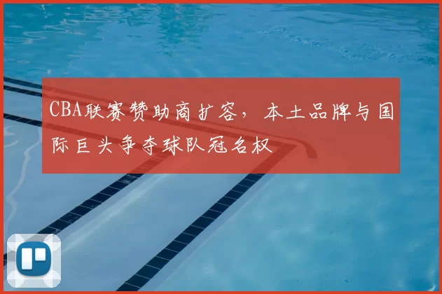 CBA联赛赞助商扩容，本土品牌与国际巨头争夺球队冠名权