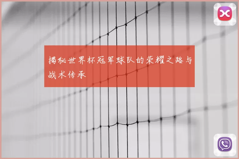 揭秘世界杯冠军球队的荣耀之路与战术传承