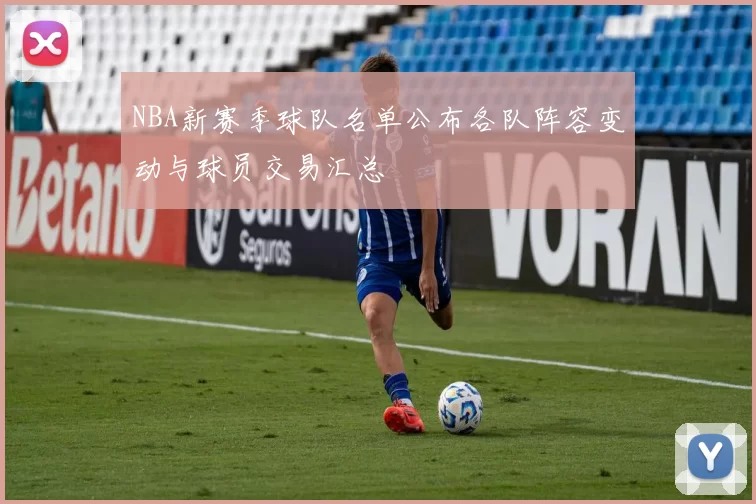 NBA新赛季球队名单公布各队阵容变动与球员交易汇总