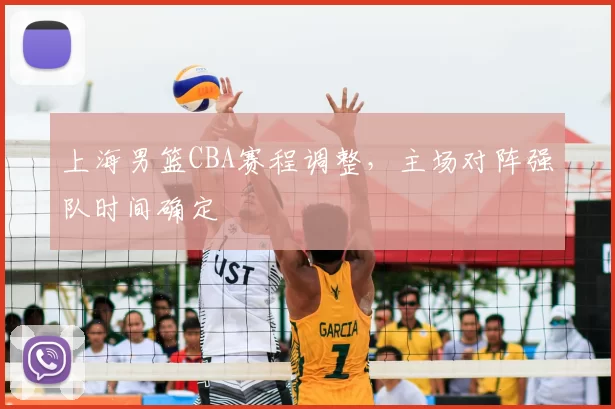 上海男篮CBA赛程调整,主场对阵强队时间确定