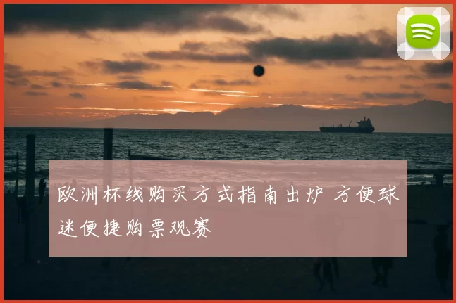 欧洲杯线购买方式指南出炉 方便球迷便捷购票观赛
