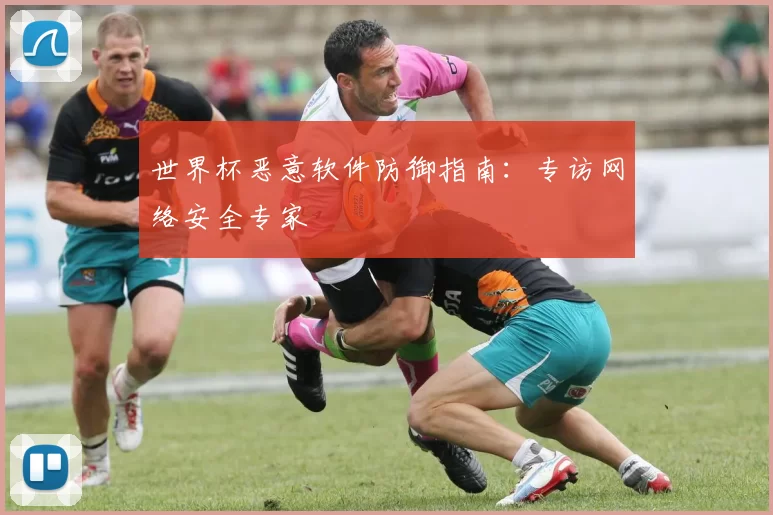 世界杯恶意软件防御指南：专访网络安全专家
