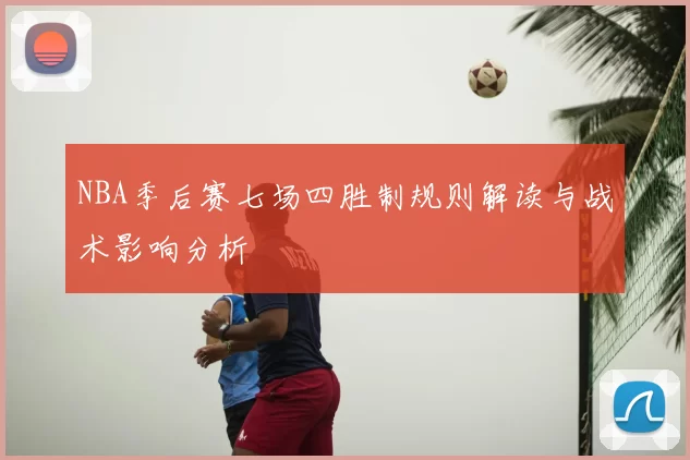 NBA季后赛七场四胜制规则解读与战术影响分析