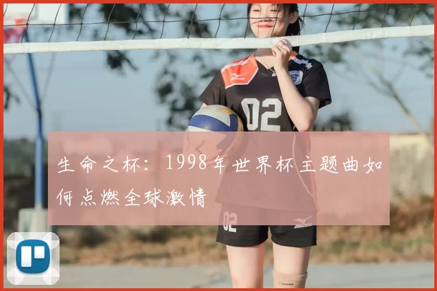 生命之杯:1998年世界杯主题曲如何点燃全球激情