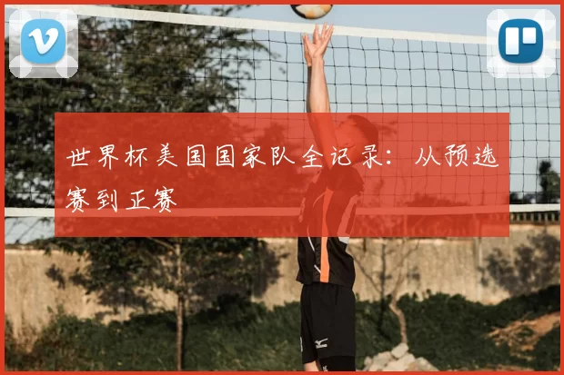 世界杯美国国家队全记录:从预选赛到正赛