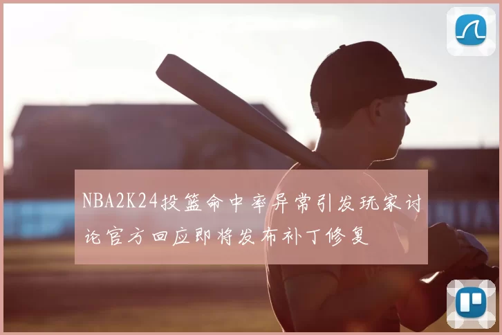 NBA2K24投篮命中率异常引发玩家讨论官方回应即将发布补丁修复