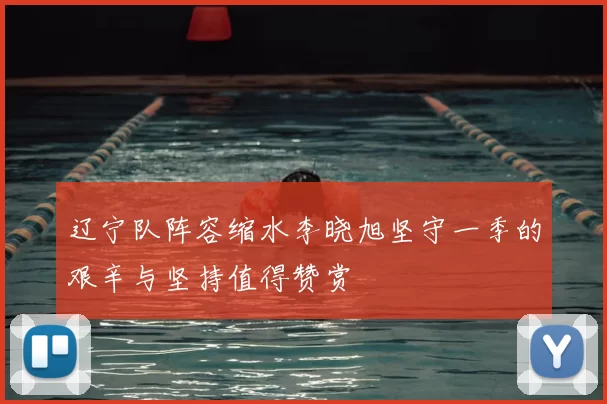 辽宁队阵容缩水李晓旭坚守一季的艰辛与坚持值得赞赏