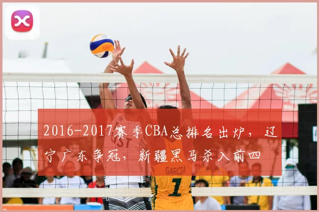 2016-2017赛季CBA总排名出炉，辽宁广东争冠，新疆黑马杀入前四