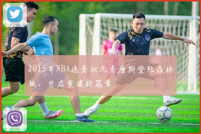 2015年NBA选秀状元秀唐斯登陆森林狼，开启重建新篇章