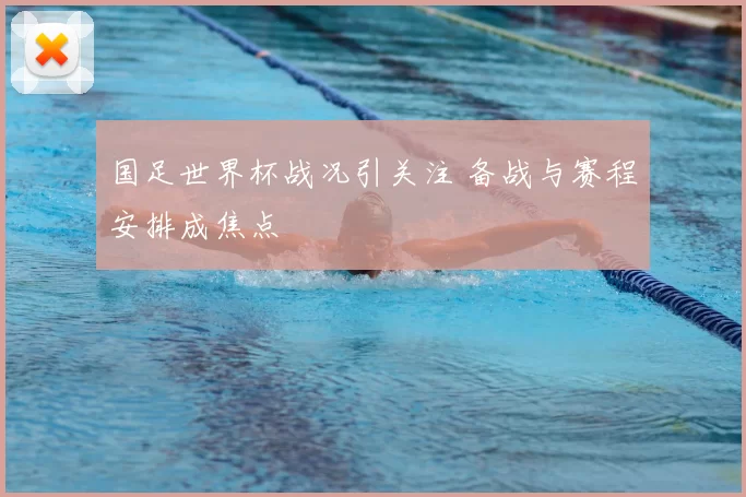 国足世界杯战况引关注 备战与赛程安排成焦点