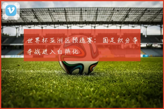 世界杯亚洲区预选赛：国足积分争夺战进入白热化