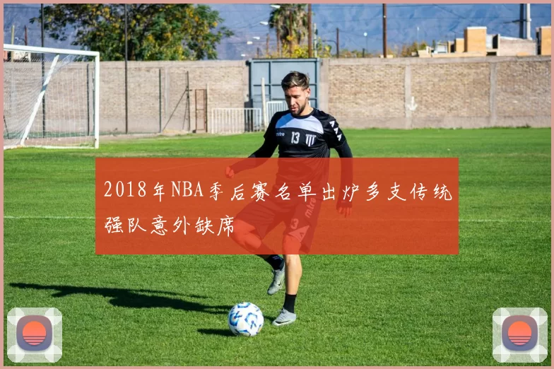 2018年NBA季后赛名单出炉多支传统强队意外缺席